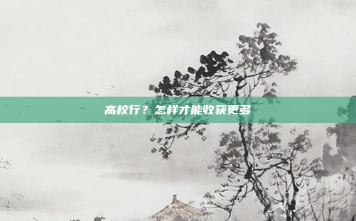 高校行?怎样才能收获更多