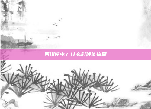 四川停电?什么时候能恢复
