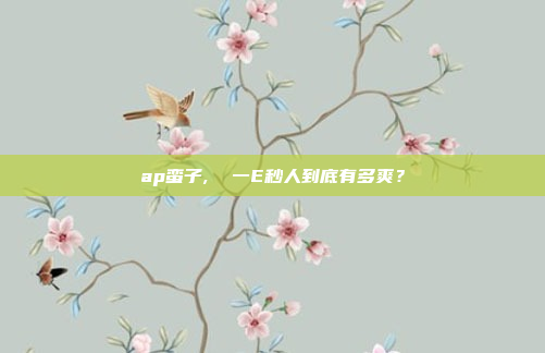 ap蛮子,  一E秒人到底有多爽?