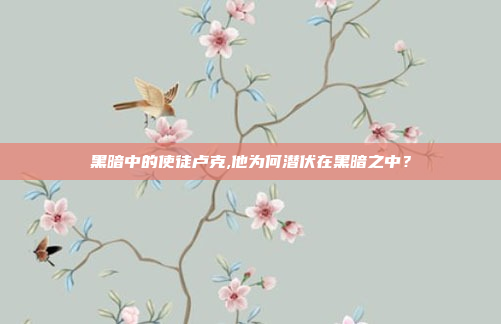 黑暗中的使徒卢克,他为何潜伏在黑暗之中?