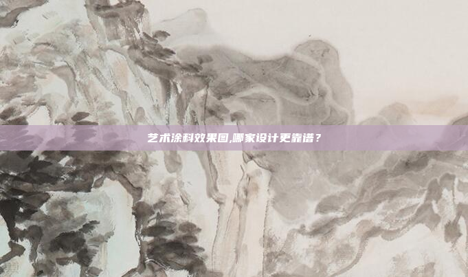 艺术涂料效果图,哪家设计更靠谱?