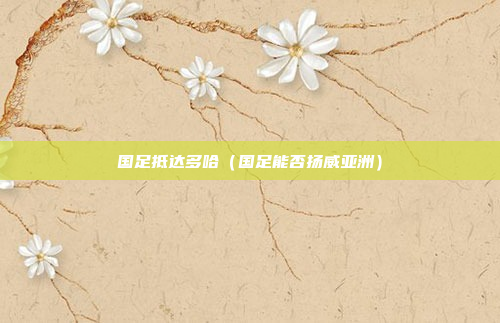 国足抵达多哈(国足能否扬威亚洲)