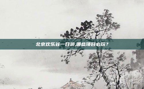 北京欢乐谷一日游,哪些项目必玩?