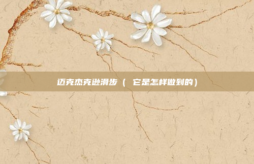 迈克杰克逊滑步( 它是怎样做到的)