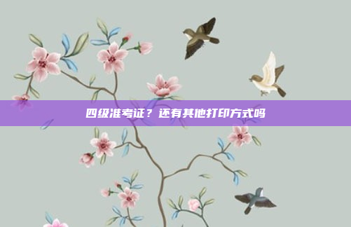 四级准考证?还有其他打印方式吗