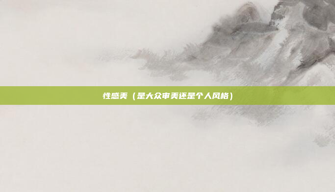 性感美(是大众审美还是个人风格)