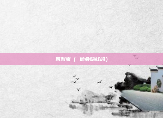 网利宝( 他会赔钱吗)