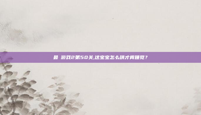 最囧游戏2第50关,这宝宝怎么哄才肯睡觉?