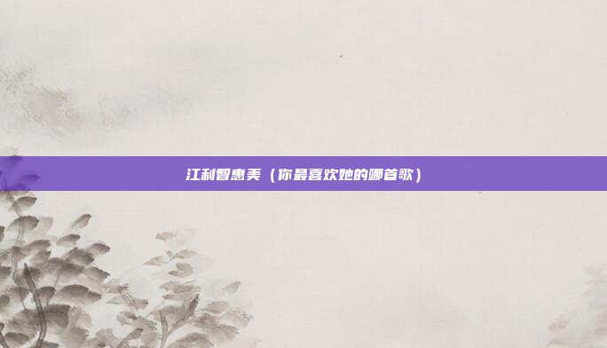 江利智惠美(你最喜欢她的哪首歌)