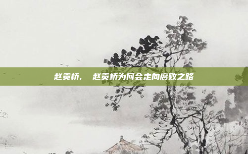 赵贡桥,  赵贡桥为何会走向腐败之路