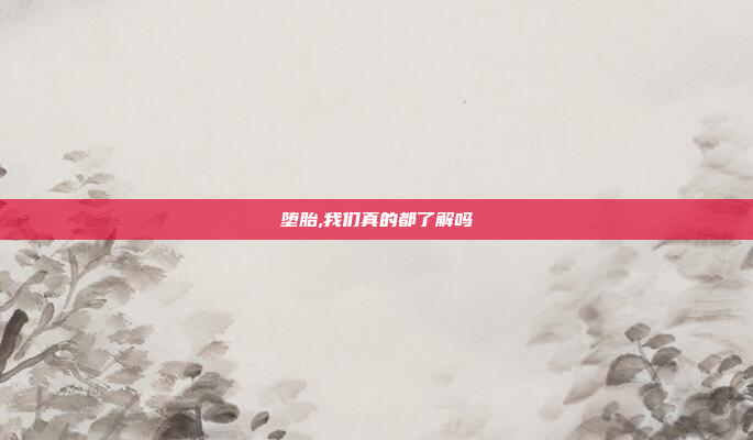 堕胎,我们真的都了解吗