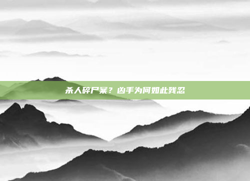 杀人碎尸案?凶手为何如此残忍