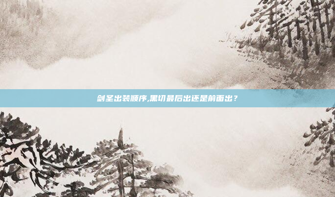 剑圣出装顺序,黑切最后出还是前面出?