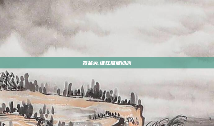 费圣英,谁在推波助澜