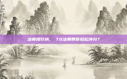 法师排行榜,  T0法师带你轻松冲分?