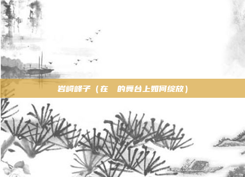 岩崎峰子(在祇園的舞台上如何绽放)