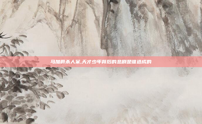 马加爵杀人案,天才少年背后的悲剧是谁造成的