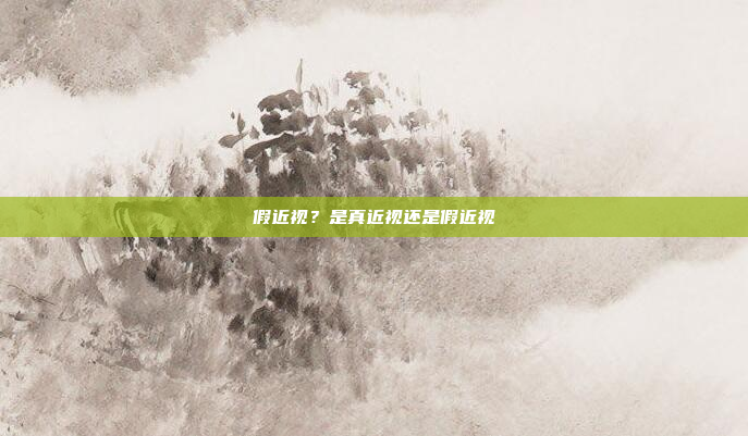 假近视?是真近视还是假近视