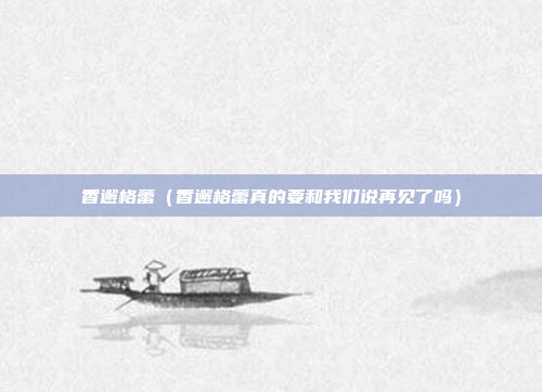 香邂格蕾(香邂格蕾真的要和我们说再见了吗)
