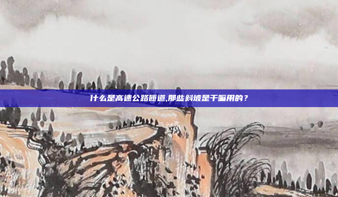 什么是高速公路匝道,那些斜坡是干嘛用的?