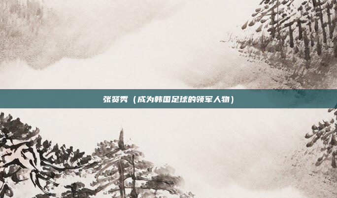 张贤秀(成为韩国足球的领军人物)