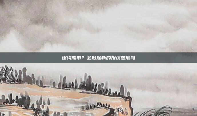 纽约股市?会掀起新的投资热潮吗