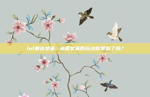 lol寒冰女巫, 冰霜女巫的玩法你掌握了吗?