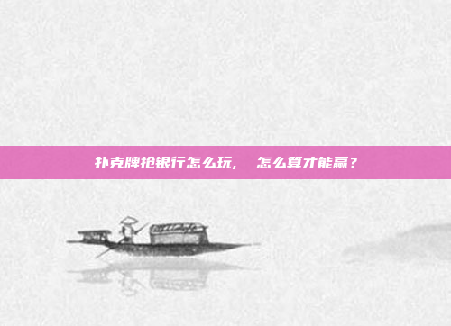 扑克牌抢银行怎么玩,  怎么算才能赢?
