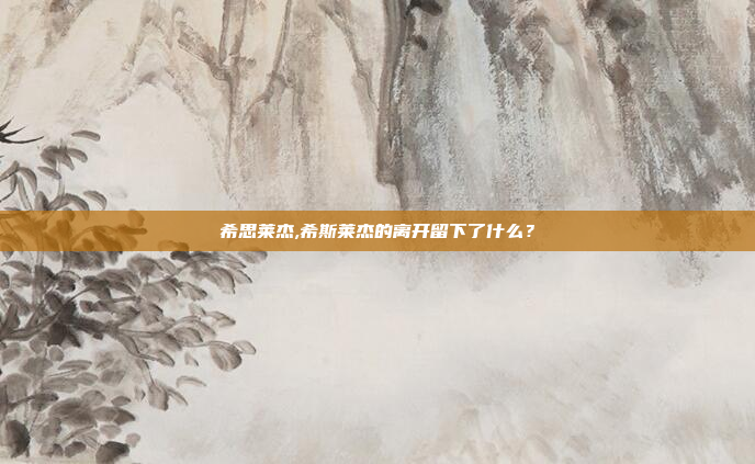 希思莱杰,希斯莱杰的离开留下了什么?