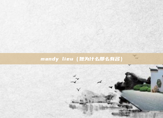 mandy lieu(她为什么那么有名)