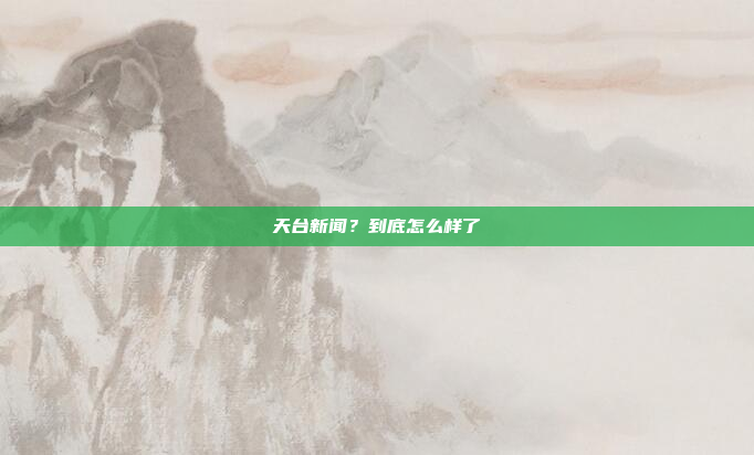 天台新闻?到底怎么样了