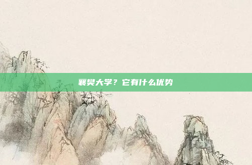 襄樊大学?它有什么优势