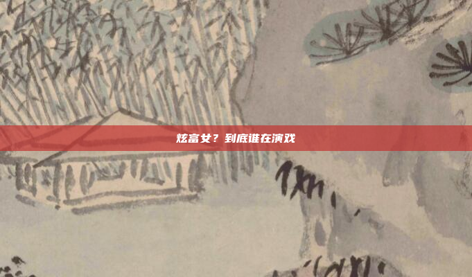 炫富女？到底谁在演戏