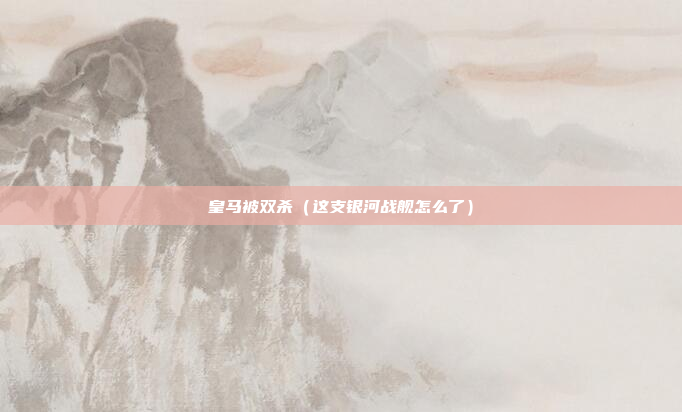 皇马被双杀(这支银河战舰怎么了)