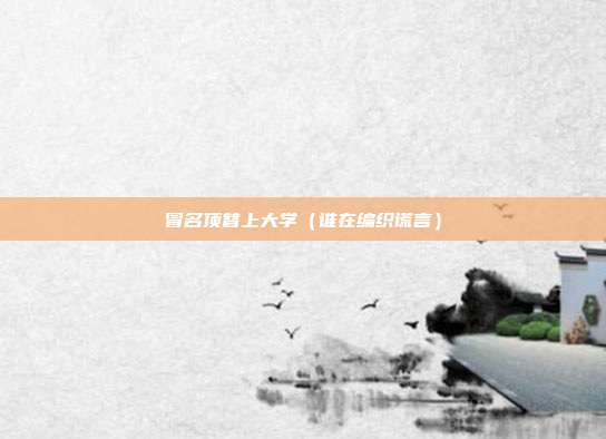 冒名顶替上大学（谁在编织谎言）