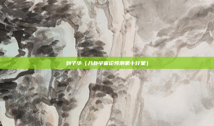 刘子华(八卦宇宙论预测第十行星)
