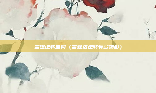 雷霆逆转篮网(雷霆这逆转有多精彩)