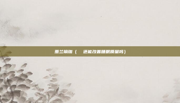 蕙兰瑜珈（  还能改善睡眠质量吗）