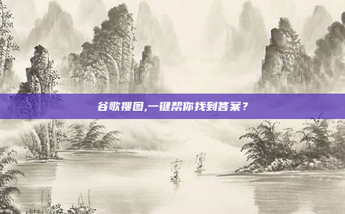 谷歌搜图,一键帮你找到答案?