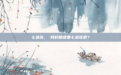 七色花,  我们都想要七色花吧?