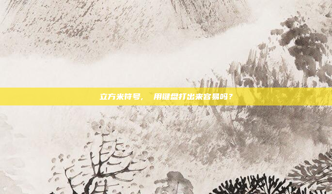 立方米符号,  用键盘打出来容易吗?