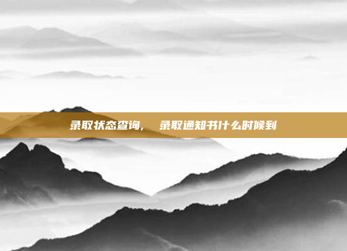录取状态查询,  录取通知书什么时候到