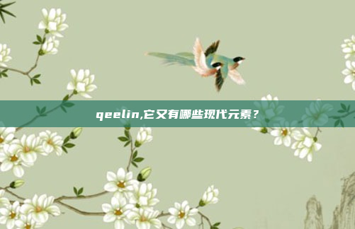qeelin,它又有哪些现代元素?