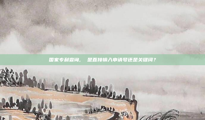 国家专利查询,  是直接输入申请号还是关键词?