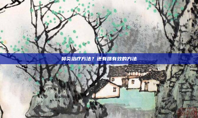 鼻炎治疗方法？还有啥有效的方法