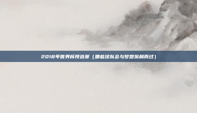 2018年世界杯预选赛（哪些球队会与梦想擦肩而过）