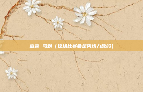 雷霆 马刺（这场比赛会是势均力敌吗）