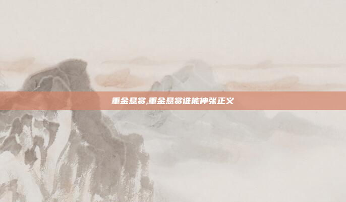 重金悬赏,重金悬赏谁能伸张正义