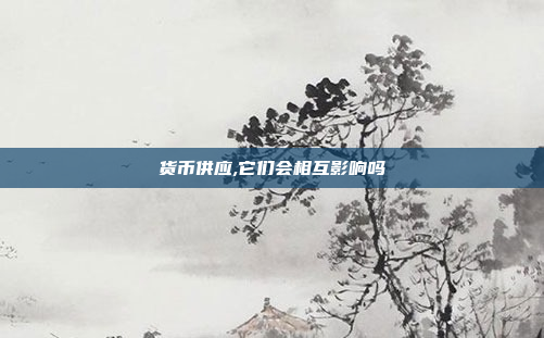 货币供应,它们会相互影响吗