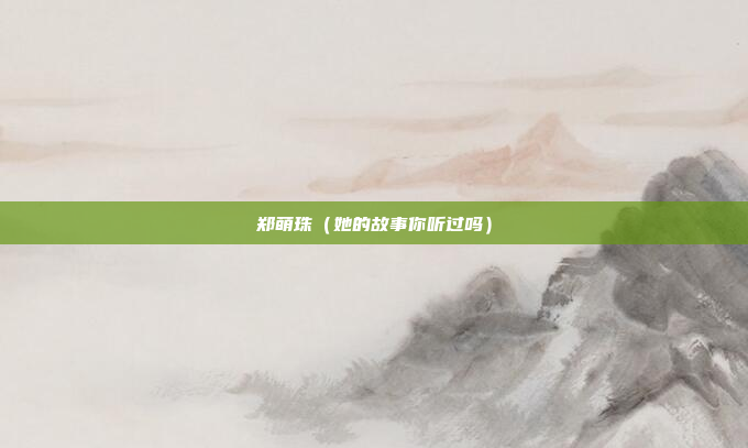 郑萌珠（她的故事你听过吗）